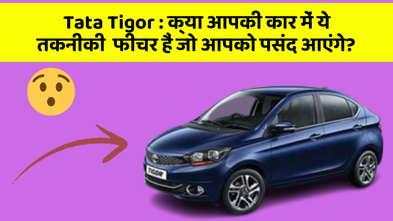 Tata Tigor: क्या आपकी कार में ये तकनीकी  फीचर हैं जो आपको पसंद आएंगे?