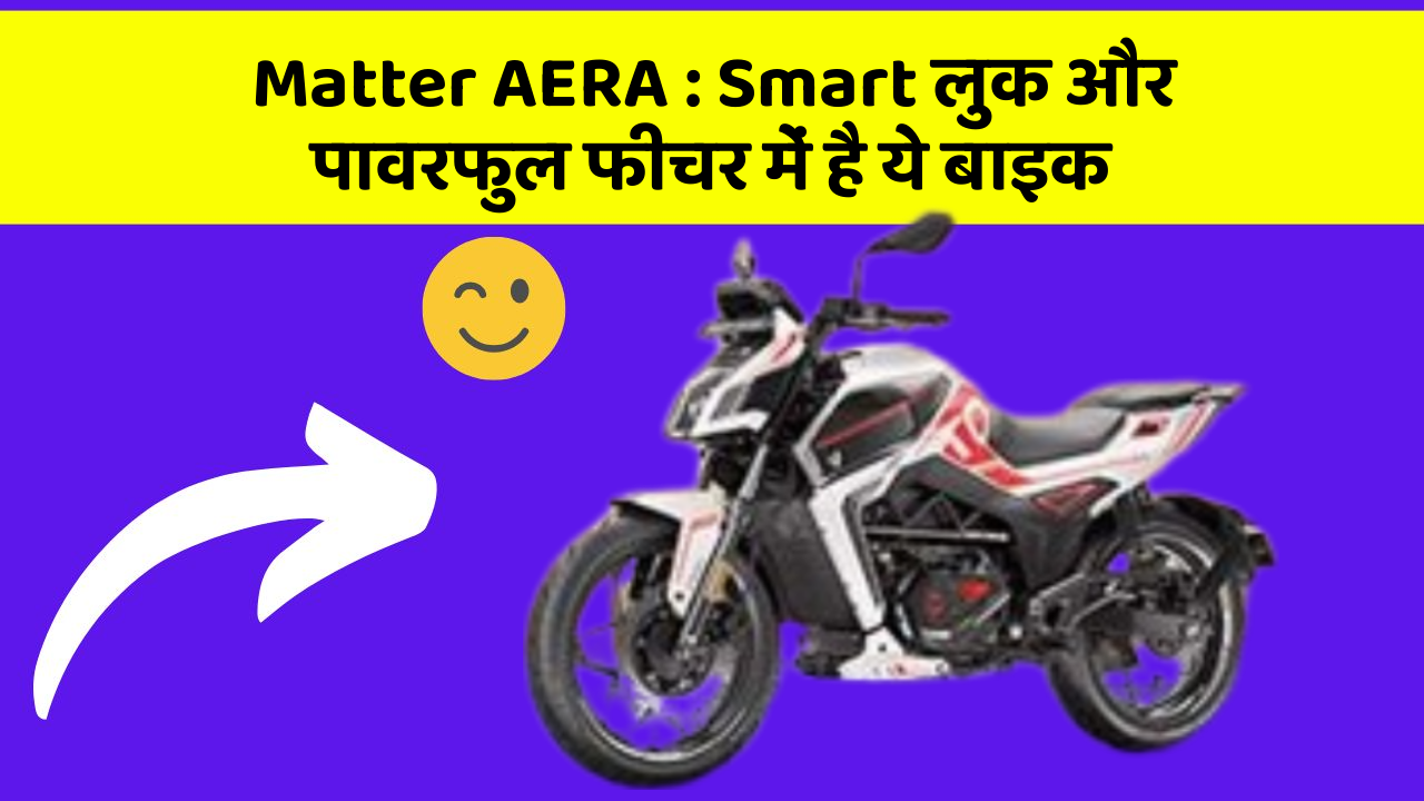 Matter AERA: Smart लुक और पावरफुल फीचर में है ये बाइक
