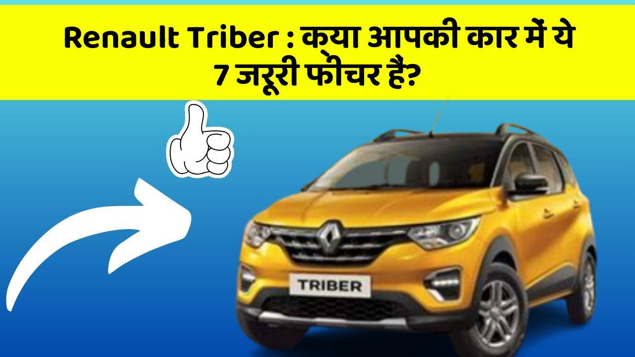 Renault Triber: क्या आपकी कार में ये 7 जरूरी फीचर हैं?