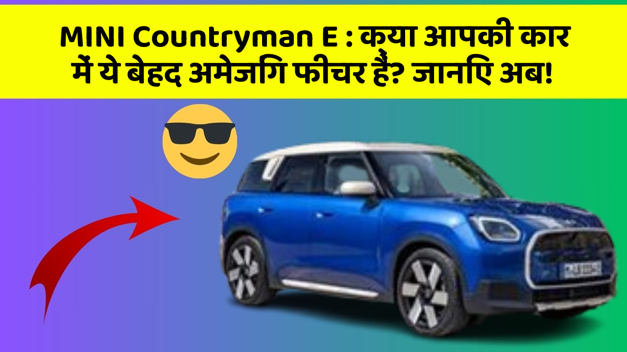 MINI Countryman E : क्या आपकी कार में ये बेहद अमेजिंग फीचर हैं? जानिए अब!
