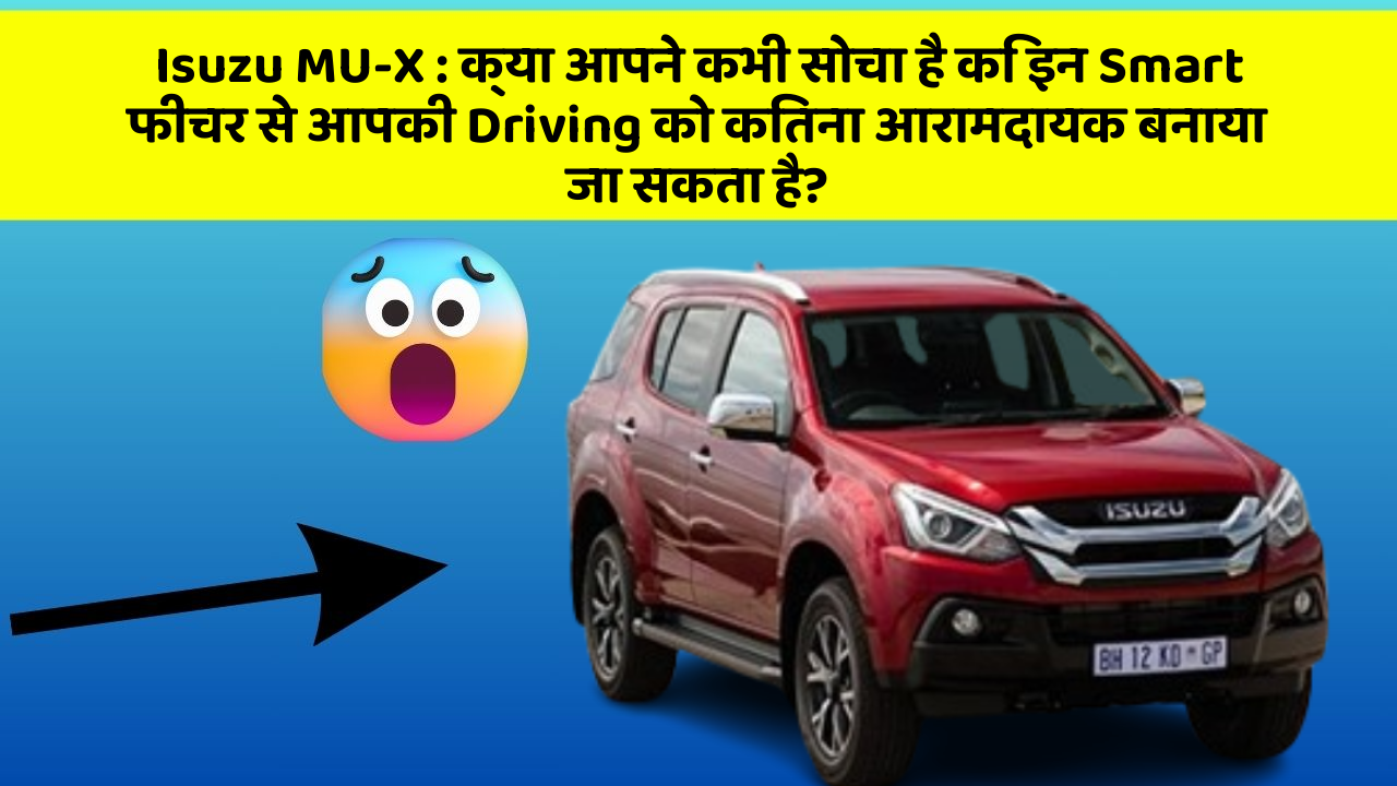 Isuzu MU-X : क्या आपने कभी सोचा है कि इन Smart फीचर से आपकी Driving को कितना आरामदायक बनाया जा सकता है?