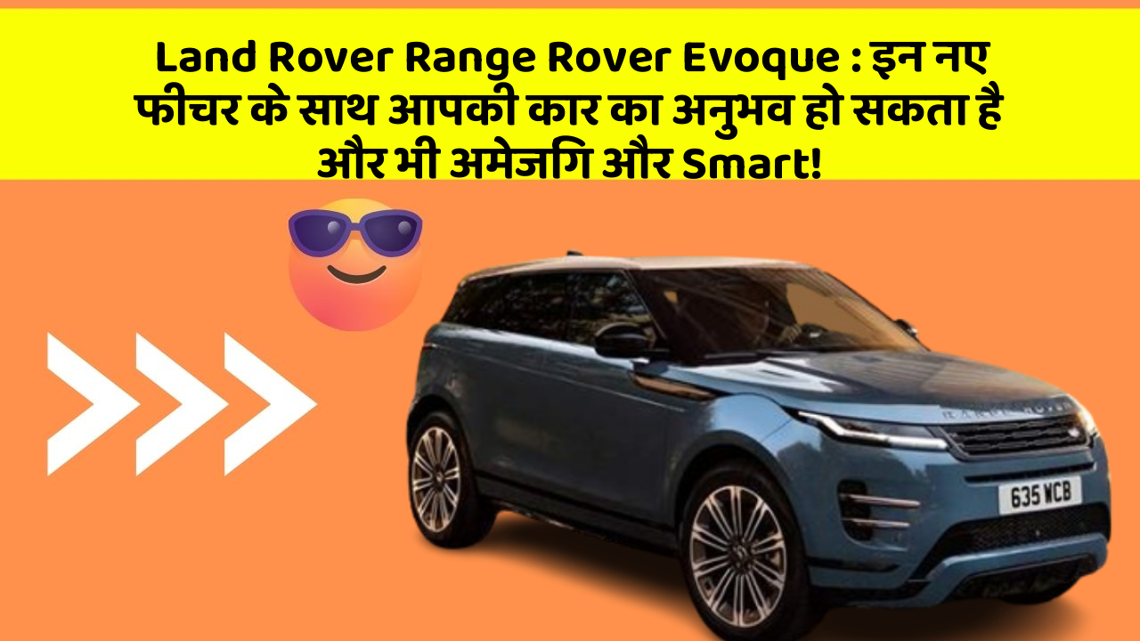 Land Rover Range Rover Evoque:इन नए फीचर के साथ आपकी कार का अनुभव हो सकता है और भी अमेजिंग और Smart!