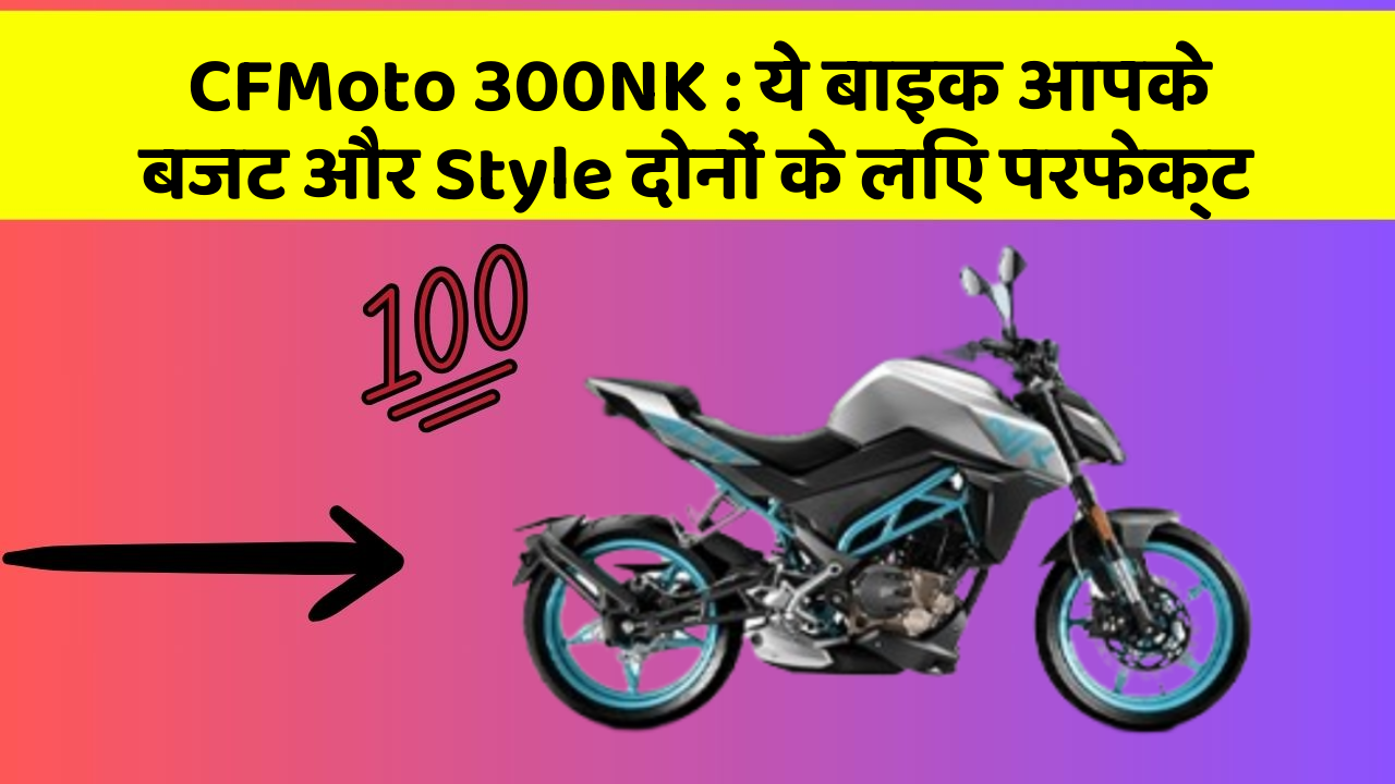 CFMoto 300NK: ये बाइक आपके बजट और Style दोनों के लिए परफेक्ट