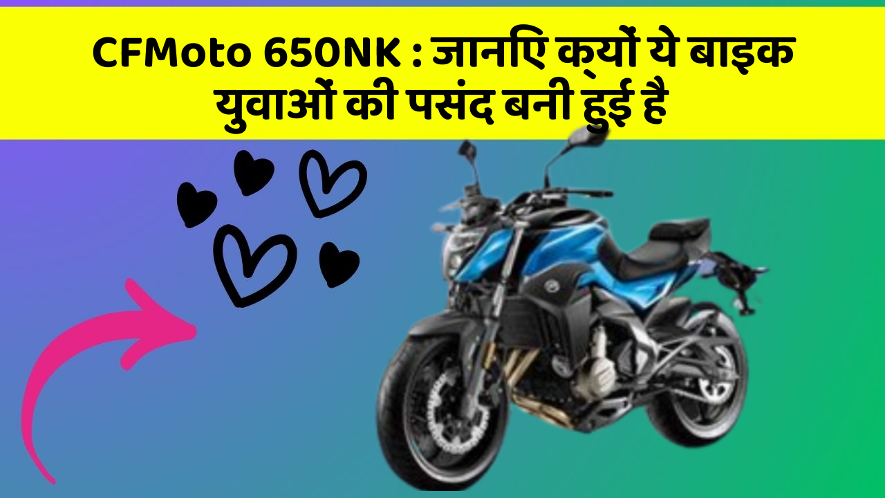 CFMoto 650NK : जानिए क्यों ये बाइक युवाओं की पसंद बनी हुई है