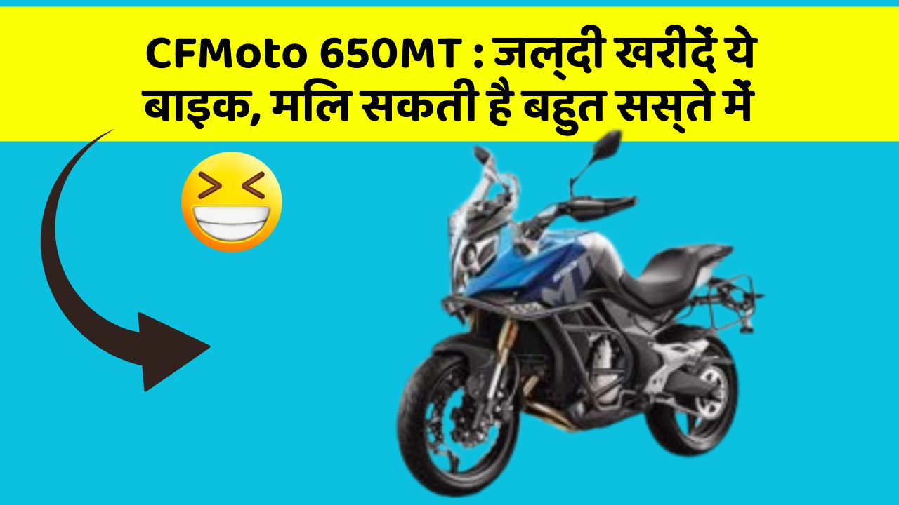 CFMoto 650MT : जल्दी खरीदें ये बाइक, मिल सकती है बहुत सस्ते में