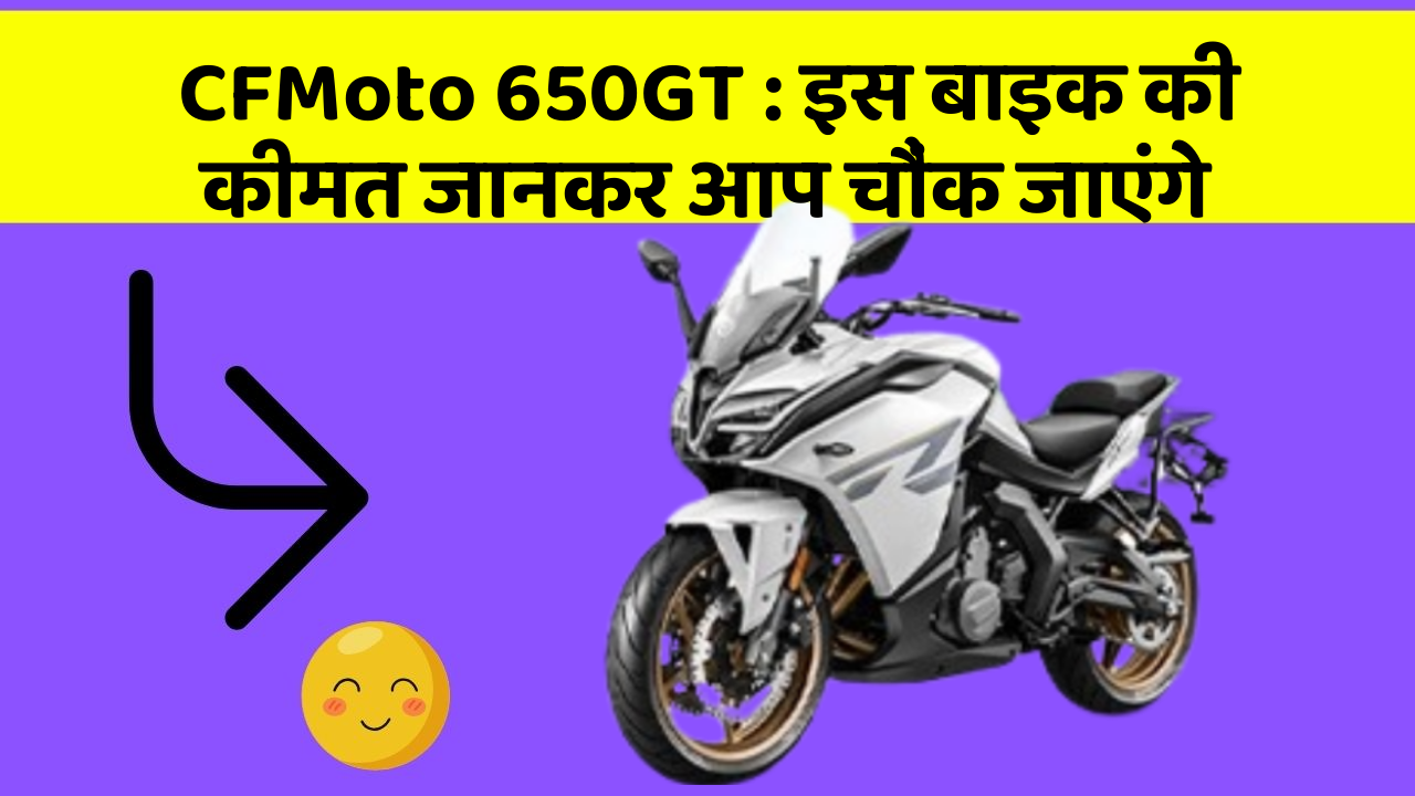 CFMoto 650GT : इस बाइक की कीमत जानकर आप चौंक जाएंगे