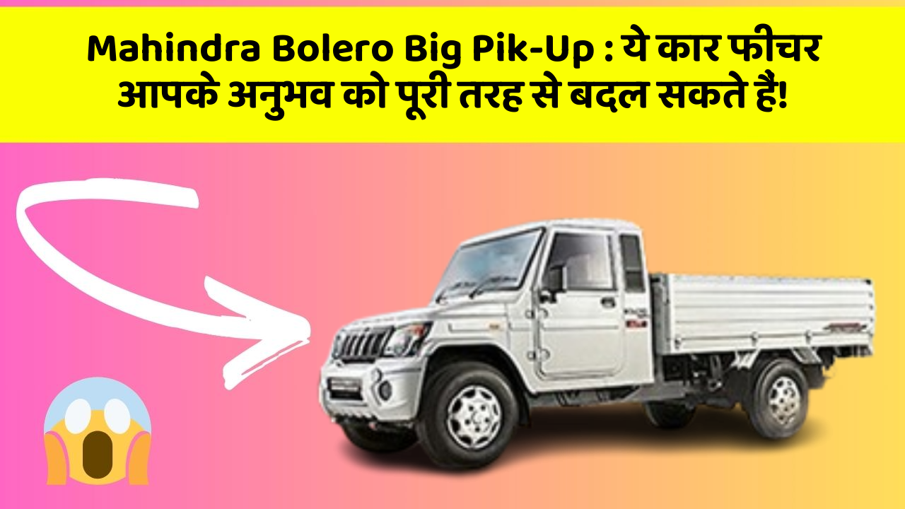 Mahindra Bolero Big Pik-Up: ये कार फीचर आपके अनुभव को पूरी तरह से बदल सकते हैं!