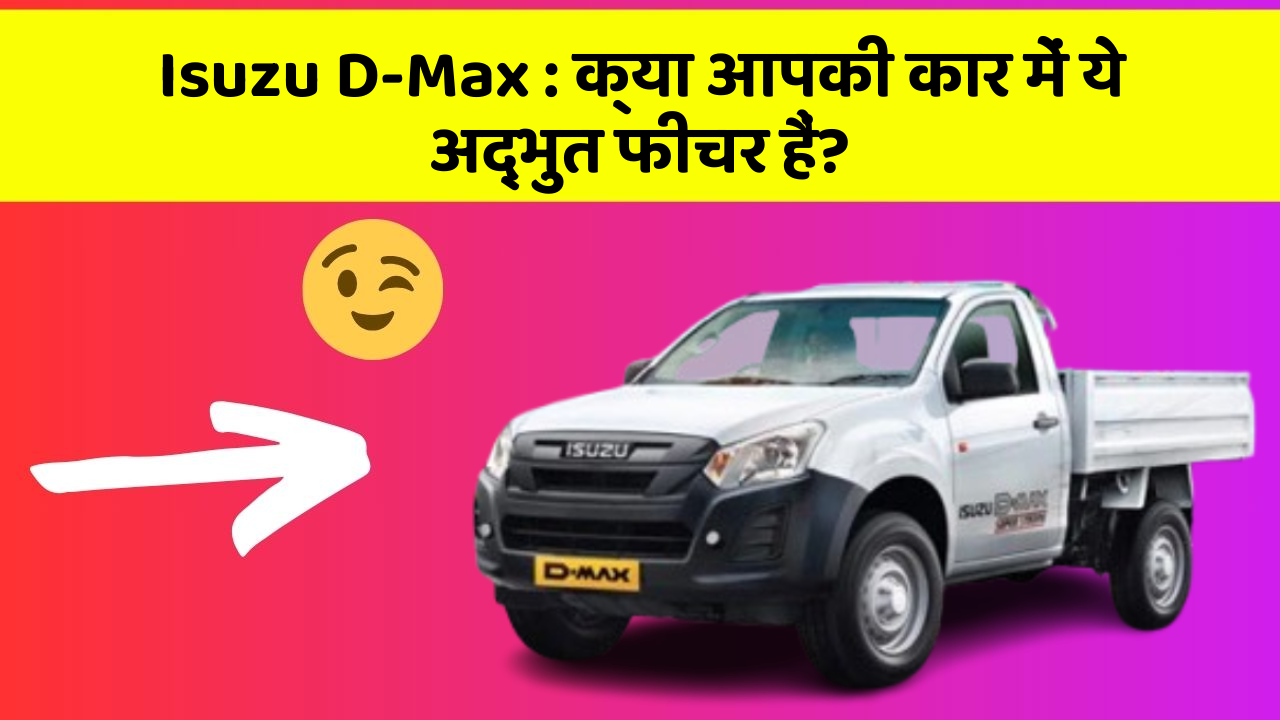 Isuzu D-Max: क्या आपकी कार में ये अद्भुत फीचर हैं?