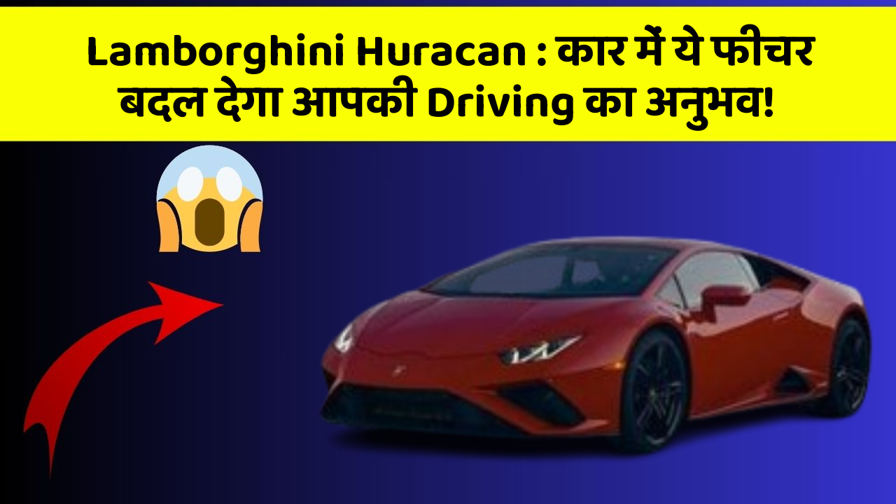 Lamborghini Huracan:कार में ये फीचर बदल देगा आपकी Driving का अनुभव!