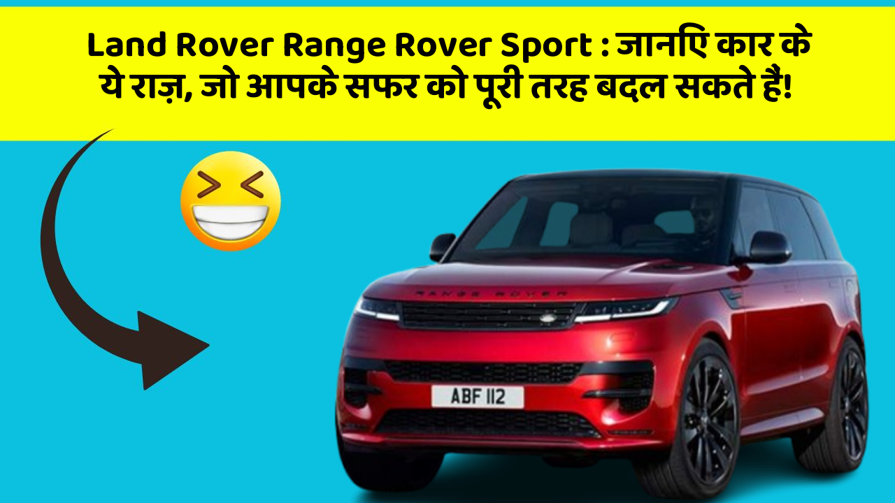 Land Rover Range Rover Sport: जानिए कार के ये राज़, जो आपके सफर को पूरी तरह बदल सकते हैं!