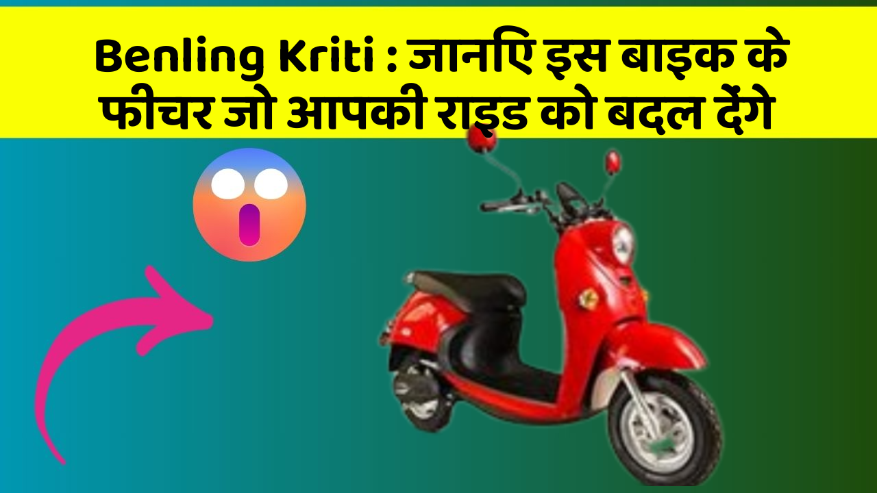 Benling Kriti: जानिए इस बाइक के फीचर जो आपकी राइड को बदल देंगे