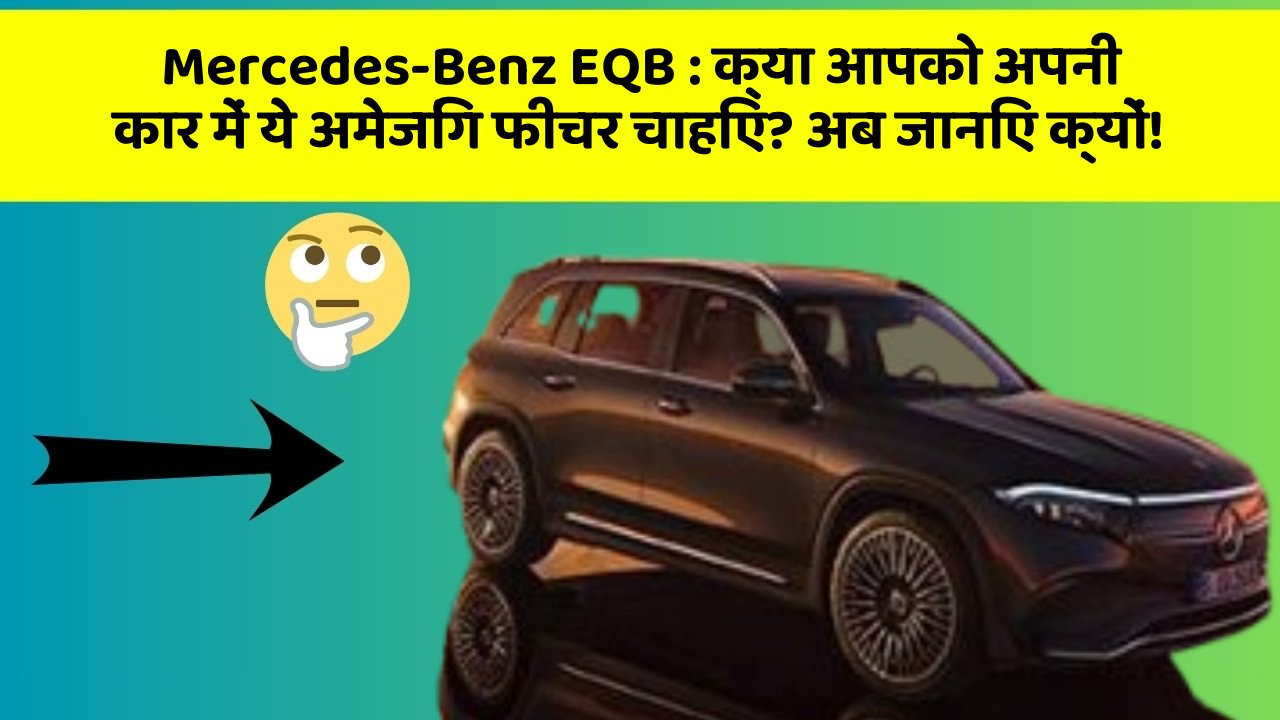 Mercedes-Benz EQB : क्या आपको अपनी कार में ये अमेजिंग फीचर चाहिए? अब जानिए क्यों!
