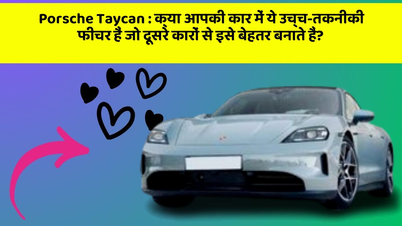 Porsche Taycan:क्या आपकी कार में ये उच्च-तकनीकी फीचर हैं जो दूसरे कारों से इसे बेहतर बनाते हैं?
