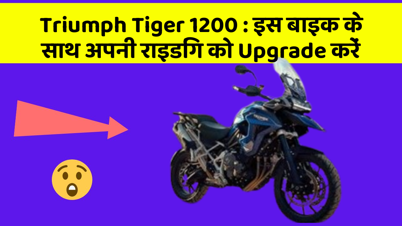 Triumph Tiger 1200: इस बाइक के साथ अपनी राइडिंग को Upgrade करें