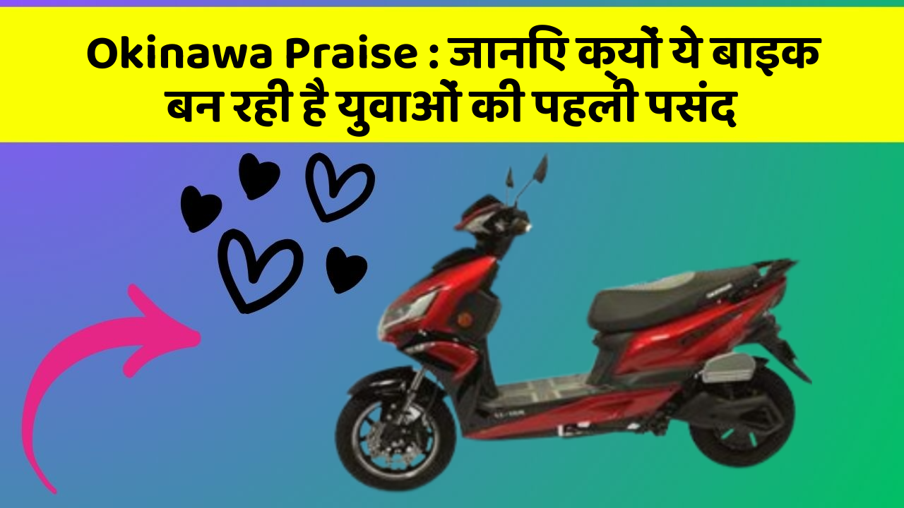 Okinawa Praise: जानिए क्यों ये बाइक बन रही है युवाओं की पहली पसंद