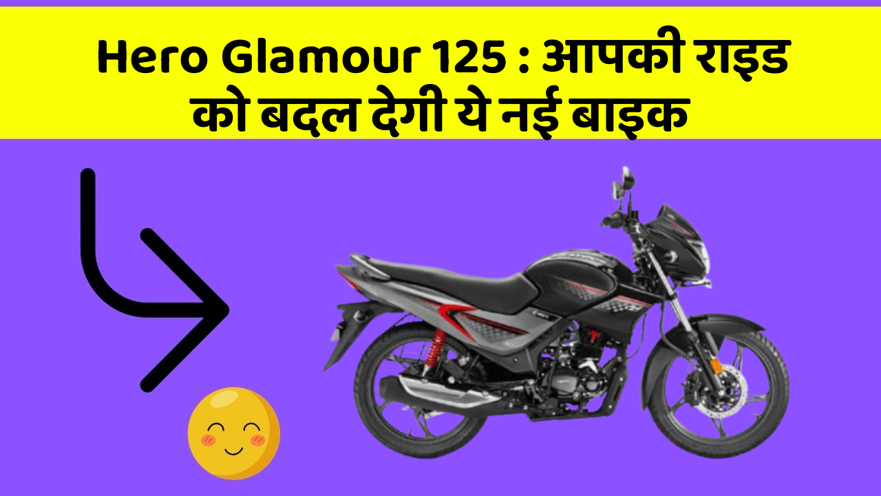 Hero Glamour 125 : आपकी राइड को बदल देगी ये नई बाइक