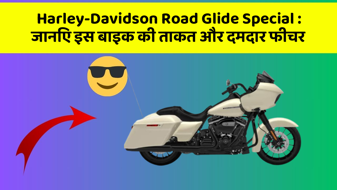 Harley-Davidson Road Glide Special : जानिए इस बाइक की ताकत और दमदार फीचर