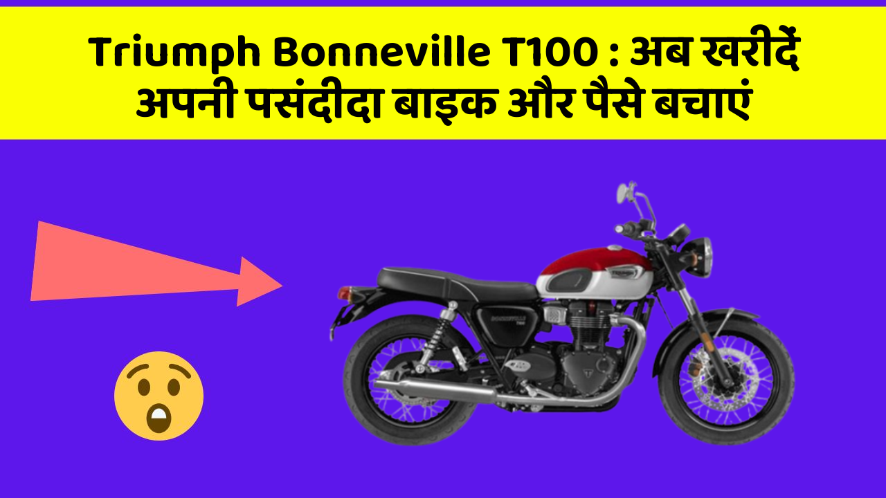 Triumph Bonneville T100 : अब खरीदें अपनी पसंदीदा बाइक और पैसे बचाएं
