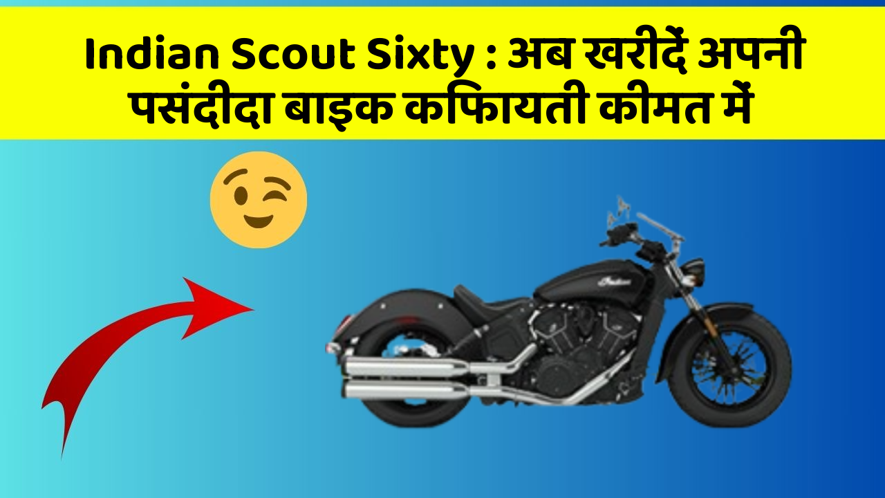Indian Scout Sixty: अब खरीदें अपनी पसंदीदा बाइक किफायती कीमत में
