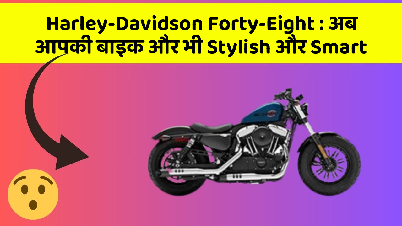 Harley-Davidson Forty-Eight: अब आपकी बाइक और भी Stylish और Smart