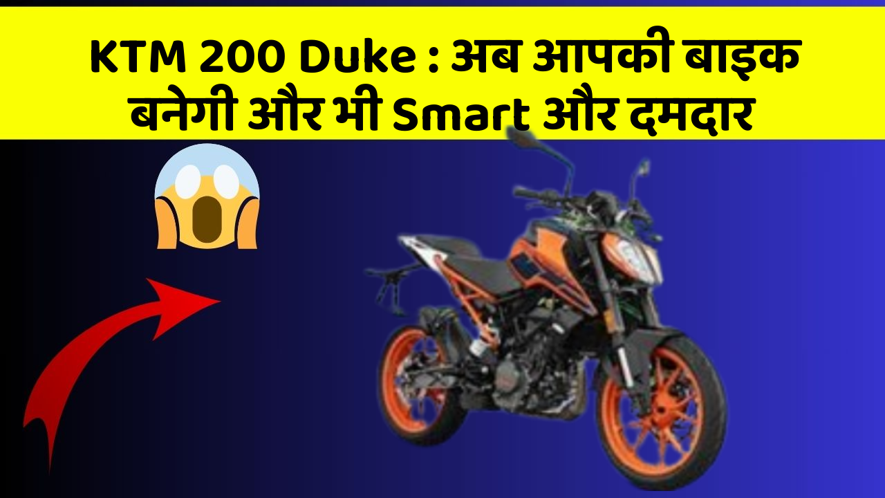 KTM 200 Duke : अब आपकी बाइक बनेगी और भी Smart और दमदार