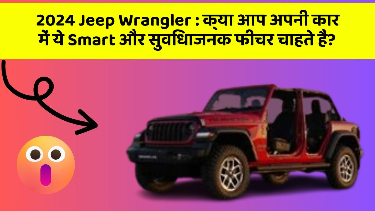 2024 Jeep Wrangler : क्या आप अपनी कार में ये Smart और सुविधाजनक फीचर चाहते हैं?