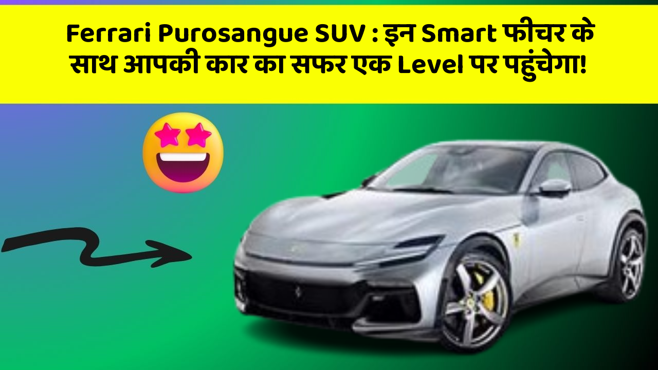 Ferrari Purosangue SUV : इन Smart फीचर के साथ आपकी कार का सफर एक Level पर पहुंचेगा!