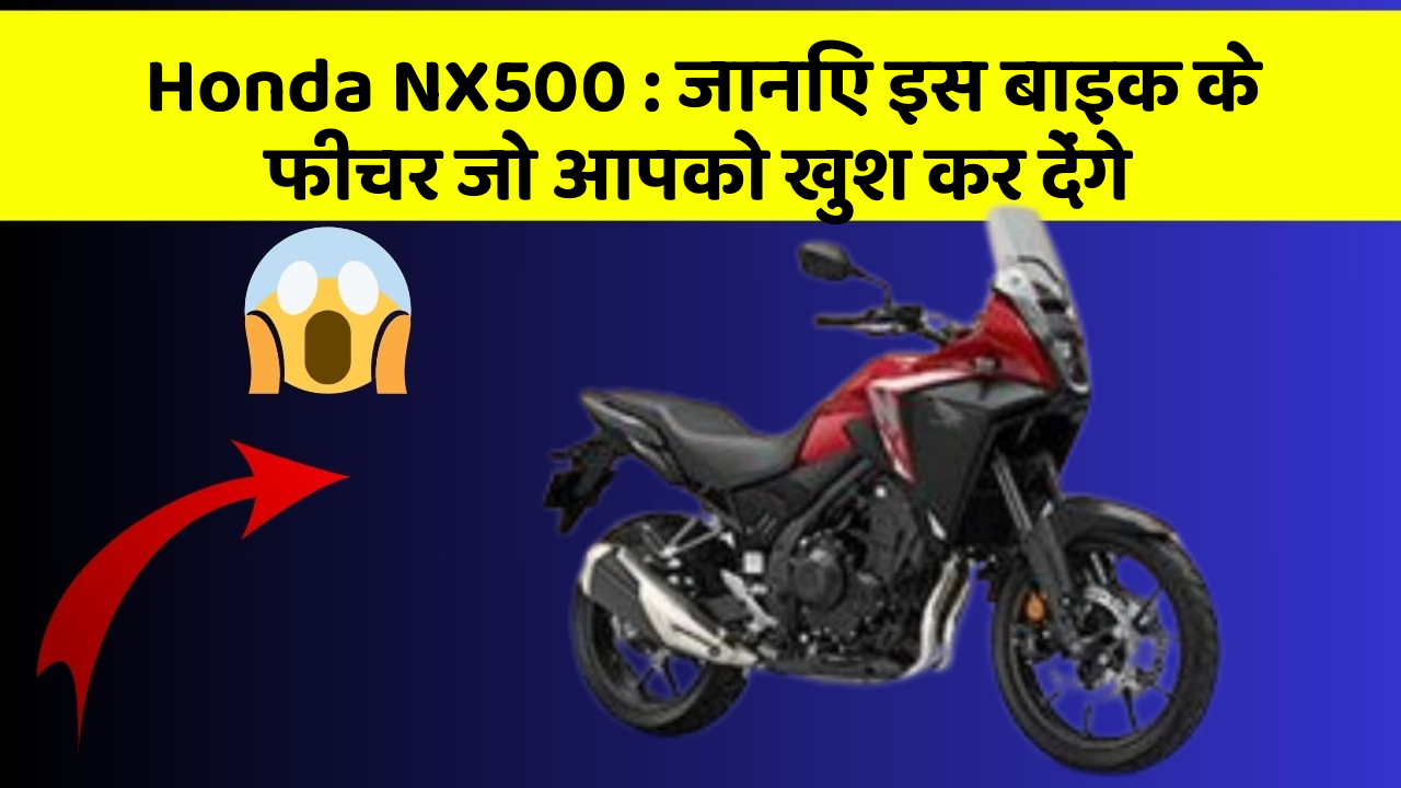 Honda NX500: जानिए इस बाइक के फीचर जो आपको खुश कर देंगे