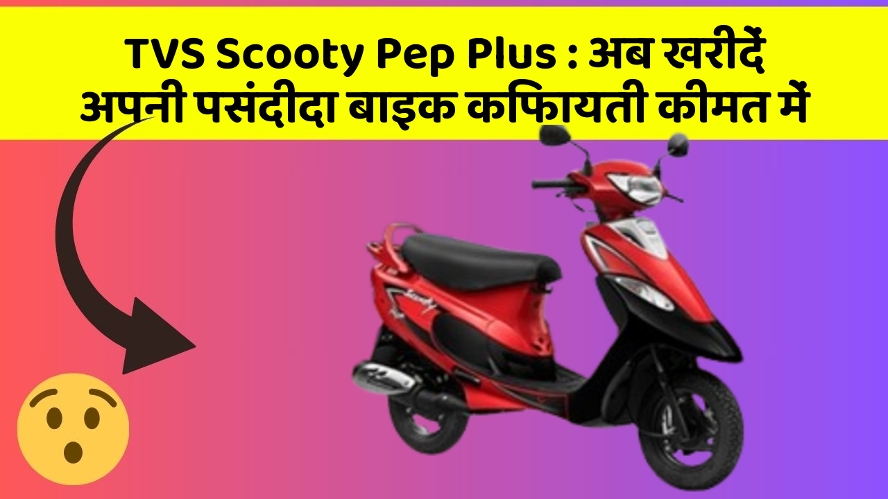 TVS Scooty Pep Plus : अब खरीदें अपनी पसंदीदा बाइक किफायती कीमत में