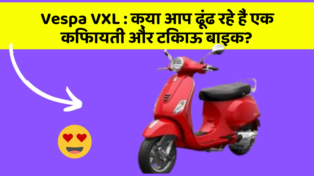 Vespa VXL: क्या आप ढूंढ रहे हैं एक किफायती और टिकाऊ बाइक?