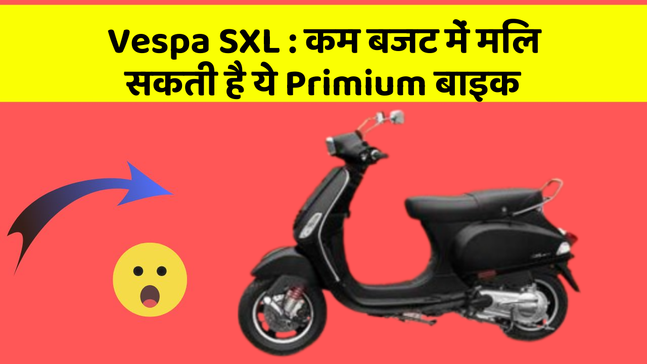 Vespa SXL: कम बजट में मिल सकती है ये Primium बाइक
