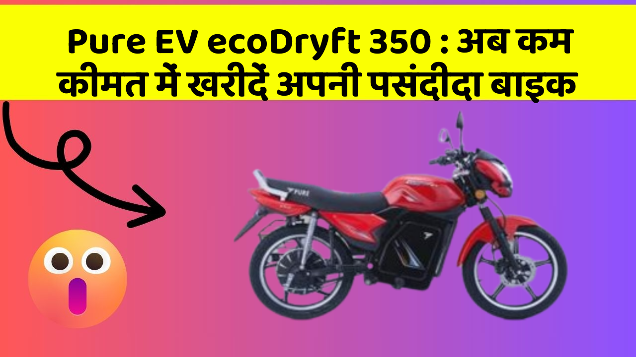Pure EV ecoDryft 350 : अब कम कीमत में खरीदें अपनी पसंदीदा बाइक