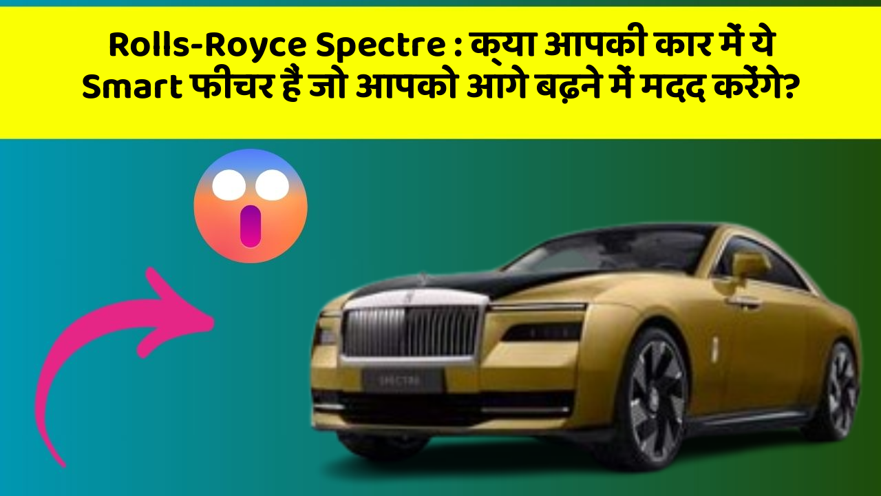 Rolls-Royce Spectre: क्या आपकी कार में ये Smart फीचर हैं जो आपको आगे बढ़ने में मदद करेंगे?