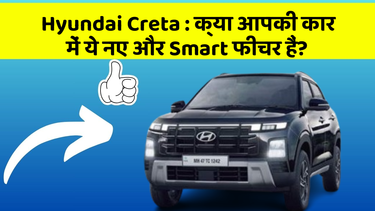 Hyundai Creta : क्या आपकी कार में ये नए और Smart फीचर हैं?