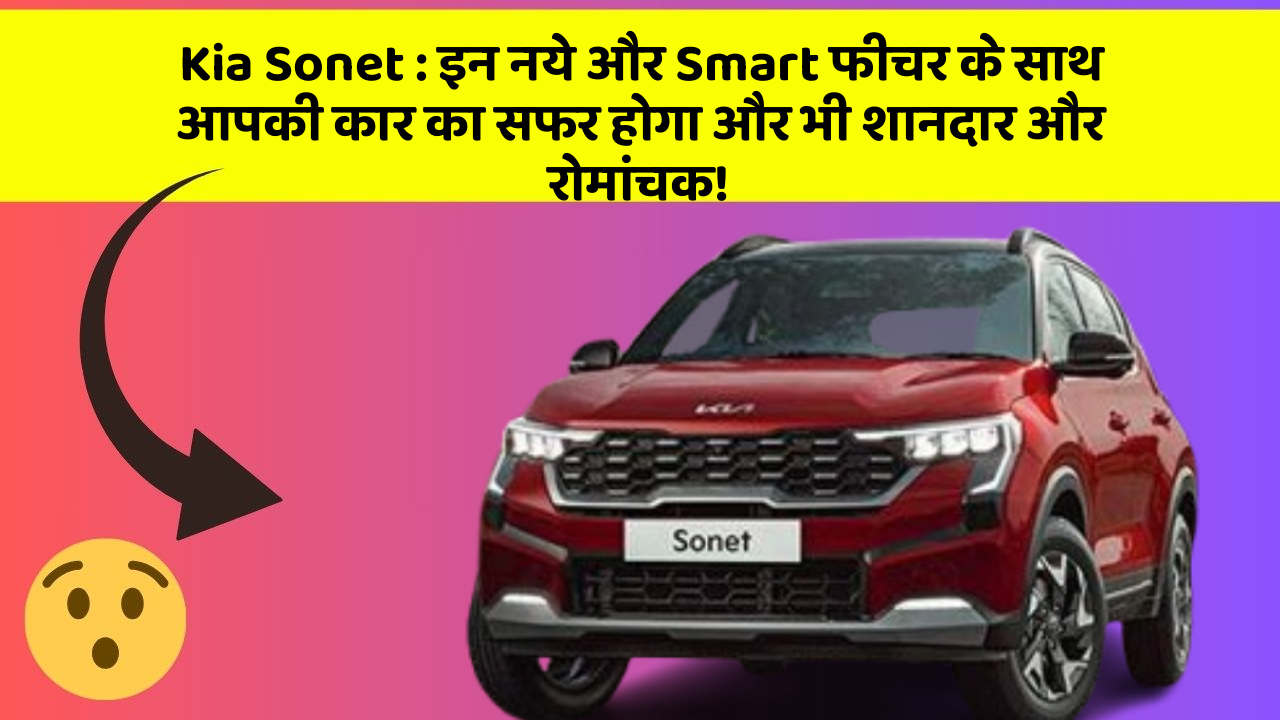 Kia Sonet : इन नये और Smart फीचर के साथ आपकी कार का सफर होगा और भी शानदार और रोमांचक!