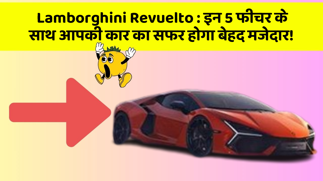 Lamborghini Revuelto: इन 5 फीचर के साथ आपकी कार का सफर होगा बेहद मजेदार!