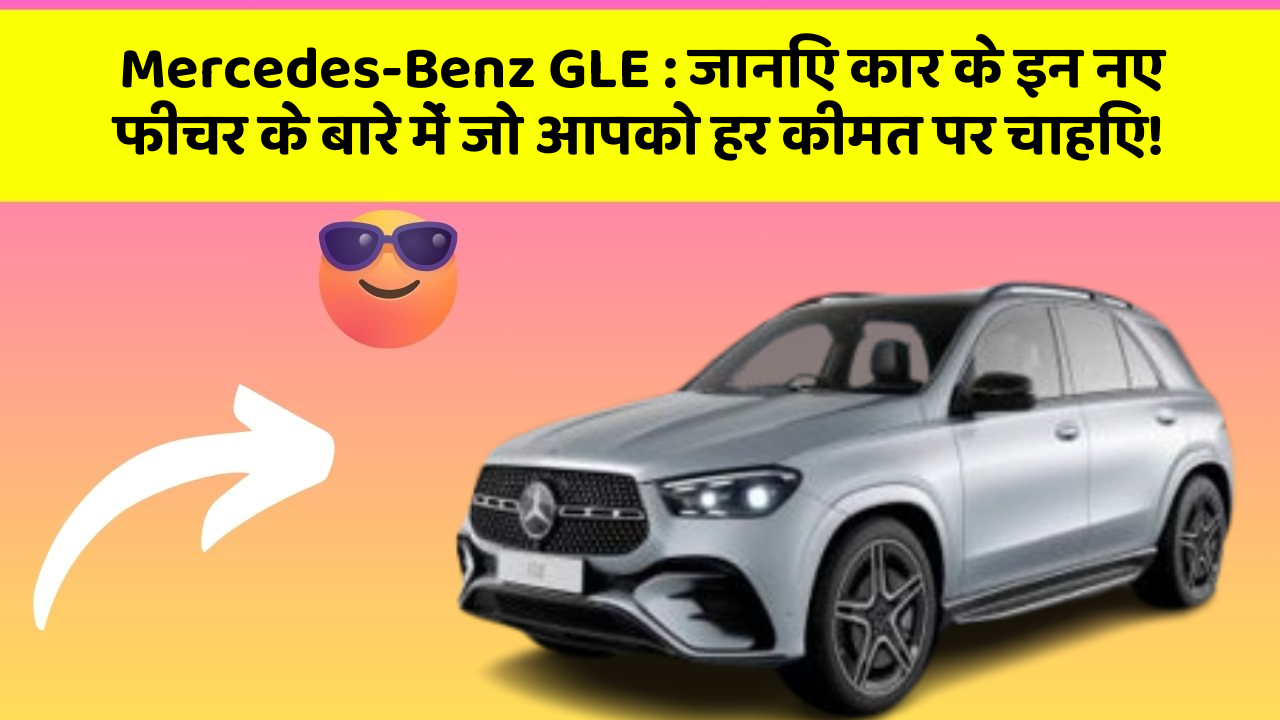 Mercedes-Benz GLE:जानिए कार के इन नए फीचर के बारे में जो आपको हर कीमत पर चाहिए!
