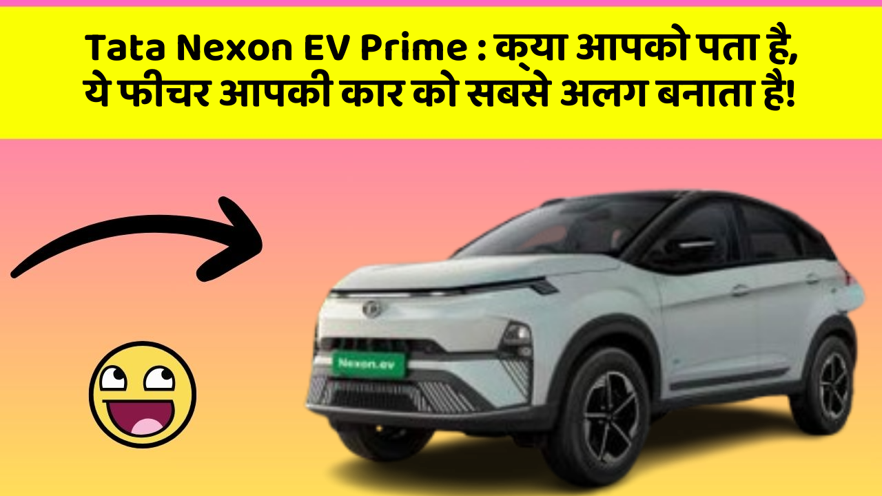 Tata Nexon EV Prime : क्या आपको पता है, ये फीचर आपकी कार को सबसे अलग बनाता है!