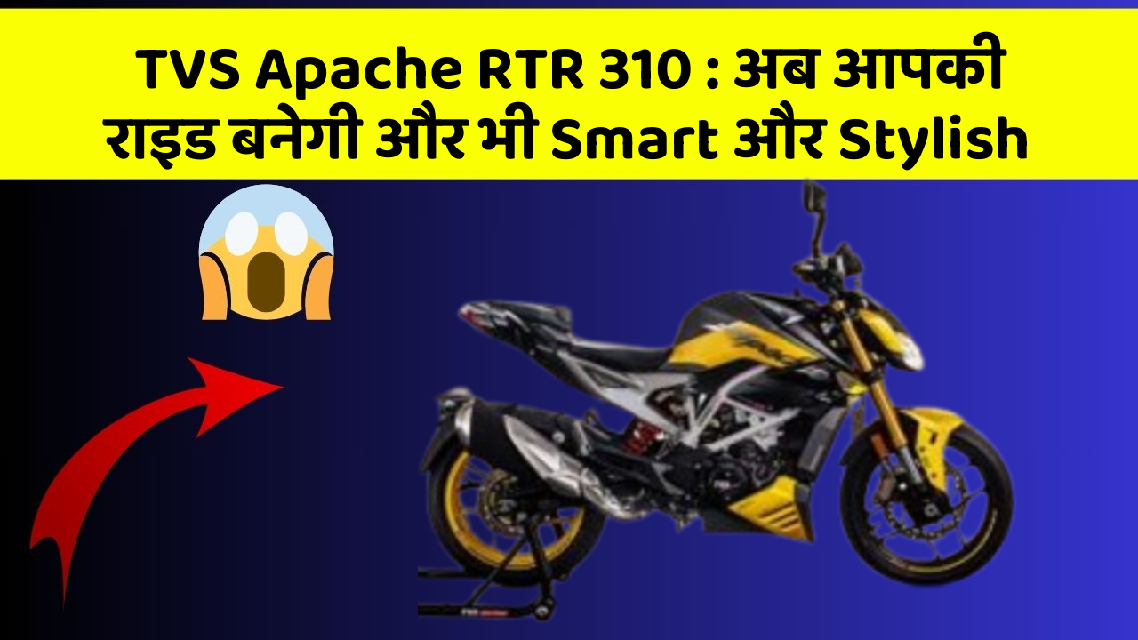 TVS Apache RTR 310 : अब आपकी राइड बनेगी और भी Smart और Stylish
