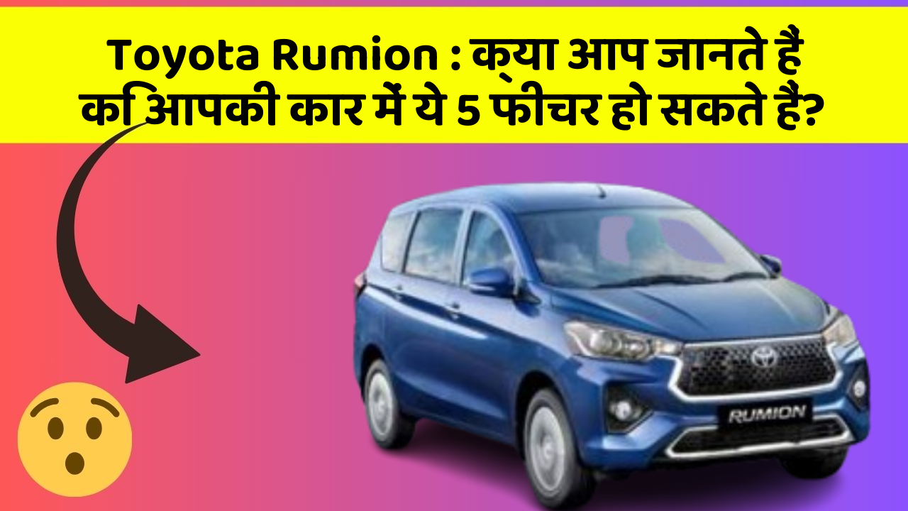 Toyota Rumion : क्या आप जानते हैं कि आपकी कार में ये 5 फीचर हो सकते हैं?