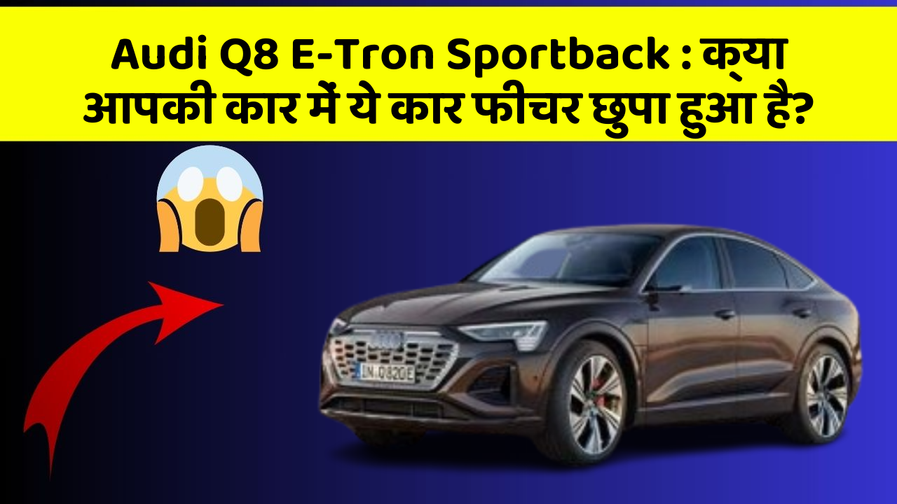 Audi Q8 E-Tron Sportback : क्या आपकी कार में ये कार फीचर छुपा हुआ है?