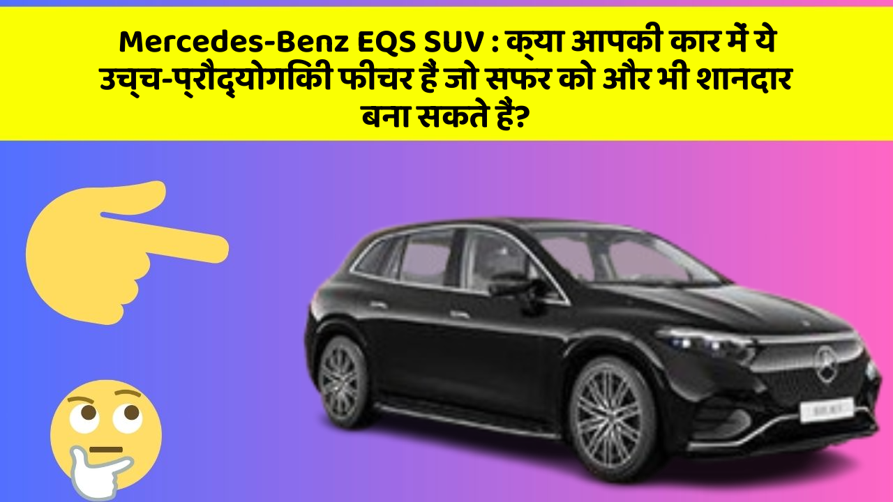 Mercedes-Benz EQS SUV: क्या आपकी कार में ये उच्च-प्रौद्योगिकी फीचर हैं जो सफर को और भी शानदार बना सकते हैं?