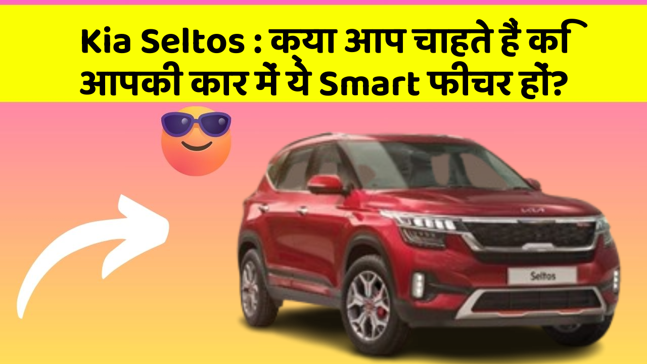 Kia Seltos : क्या आप चाहते हैं कि आपकी कार में ये Smart फीचर हों?