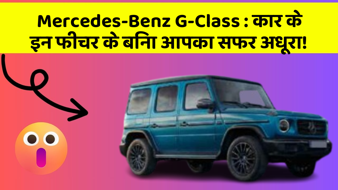 Mercedes-Benz G-Class: कार के इन फीचर के बिना आपका सफर अधूरा!