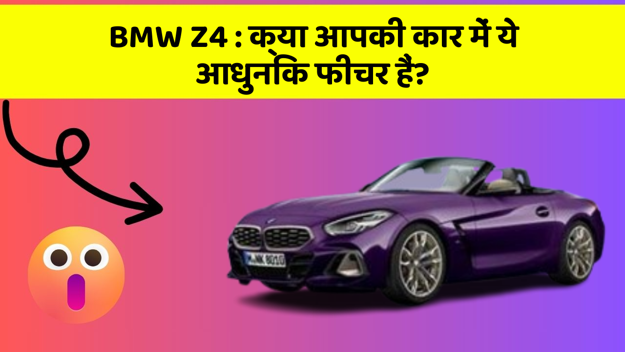 BMW Z4: क्या आपकी कार में ये आधुनिक फीचर हैं?