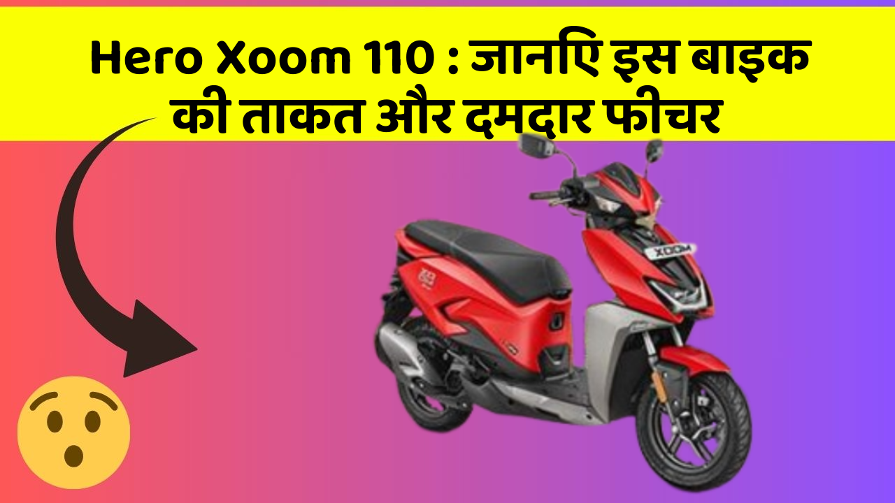 Hero Xoom 110 : जानिए इस बाइक की ताकत और दमदार फीचर