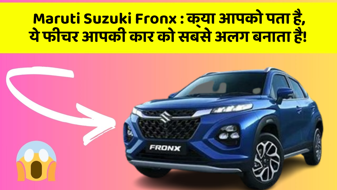 Maruti Suzuki Fronx : क्या आपको पता है, ये फीचर आपकी कार को सबसे अलग बनाता है!