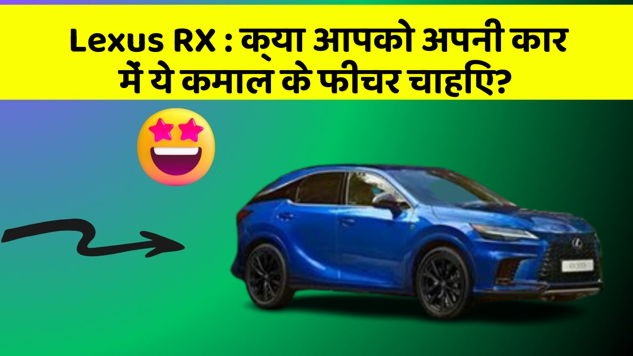 Lexus RX: क्या आपको अपनी कार में ये कमाल के फीचर चाहिए?