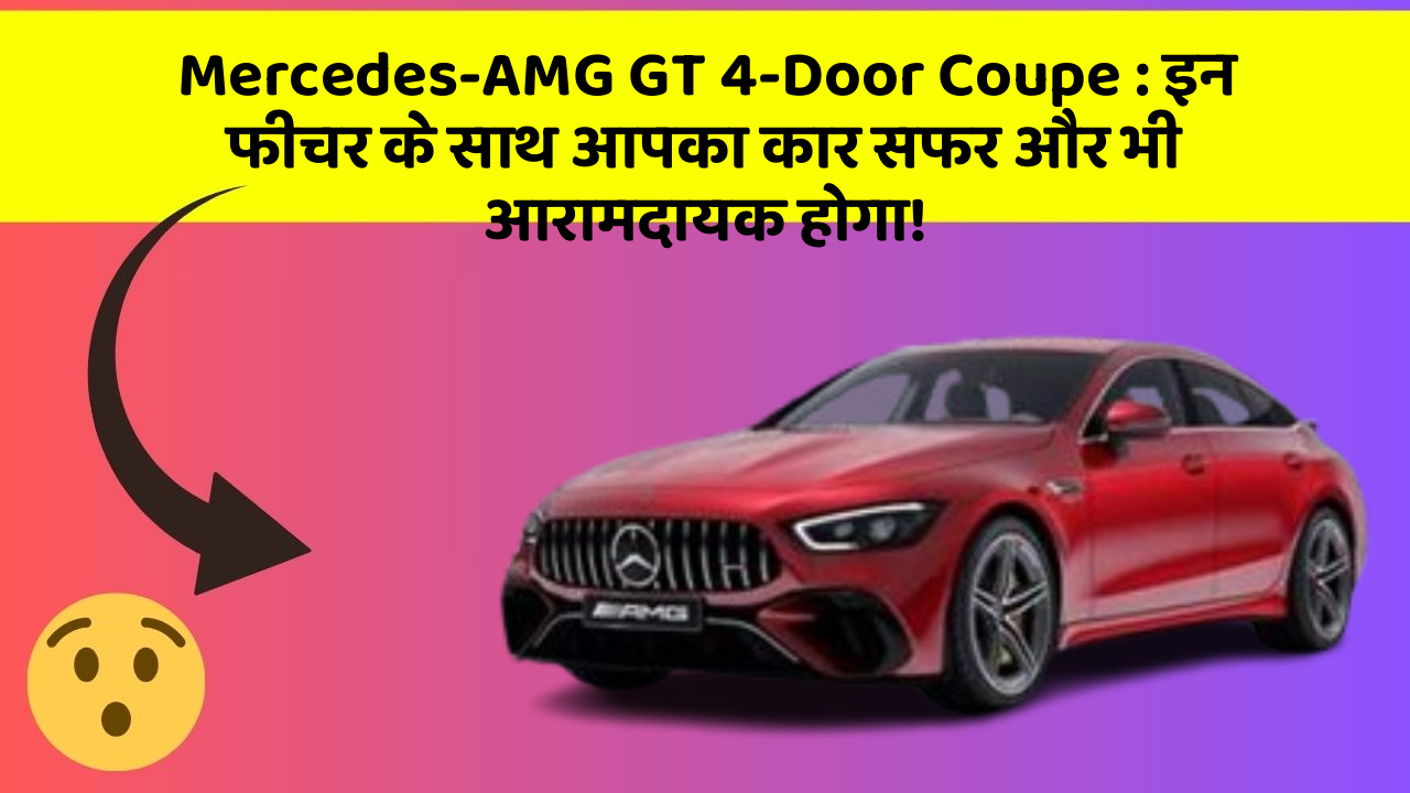 Mercedes-AMG GT 4-Door Coupe: इन फीचर के साथ आपका कार सफर और भी आरामदायक होगा!