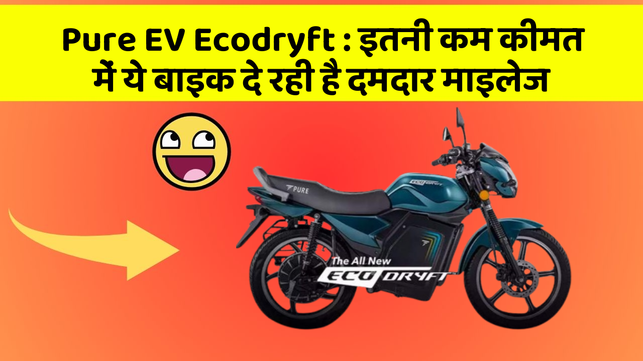 Pure EV Ecodryft : इतनी कम कीमत में ये बाइक दे रही है दमदार माइलेज